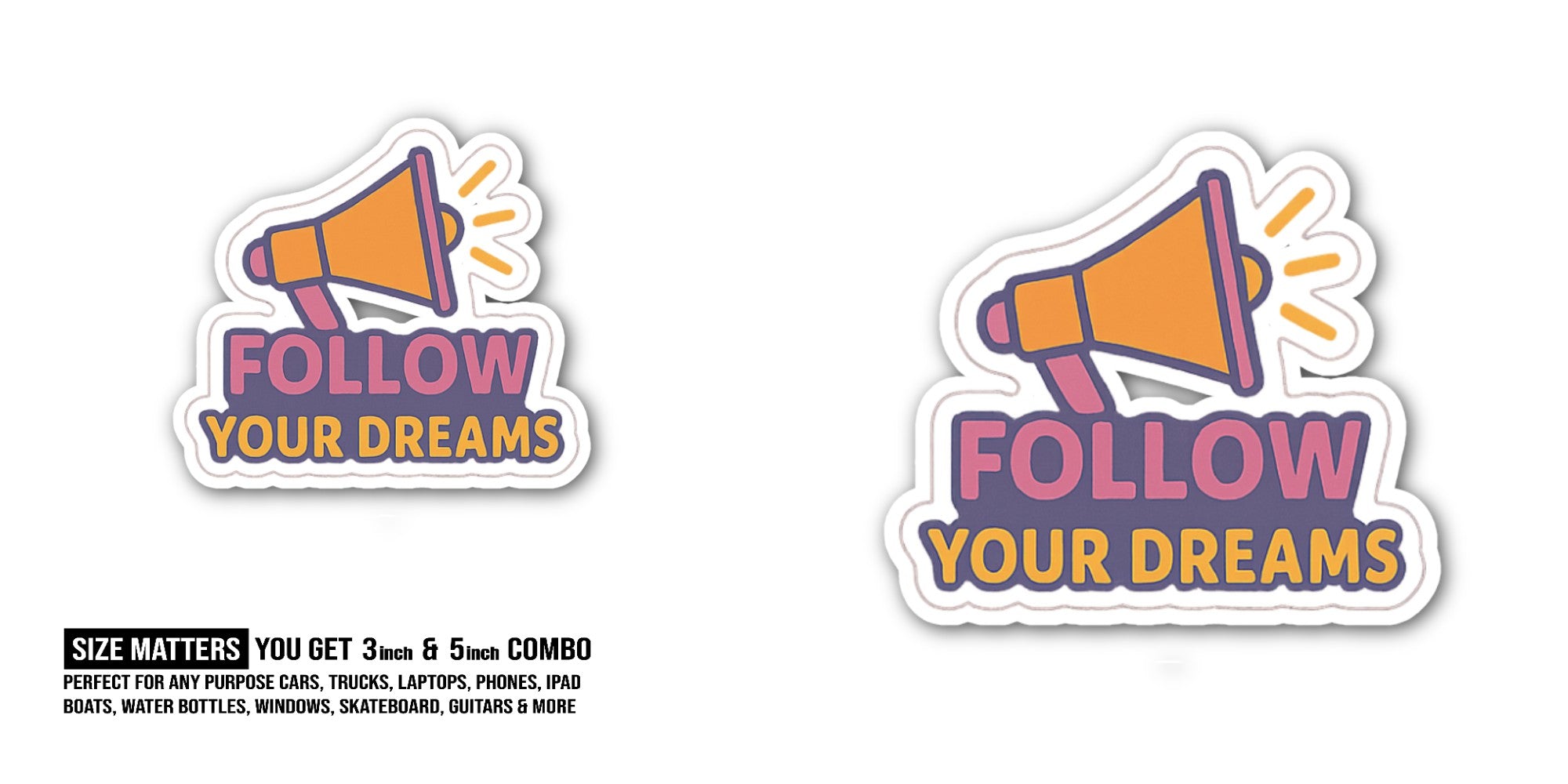 Follow your dreams Sticker, Waterproof Vinyl Decal Sticker Indoor Or Outdoor 2 (Pieces) 3" and 5"