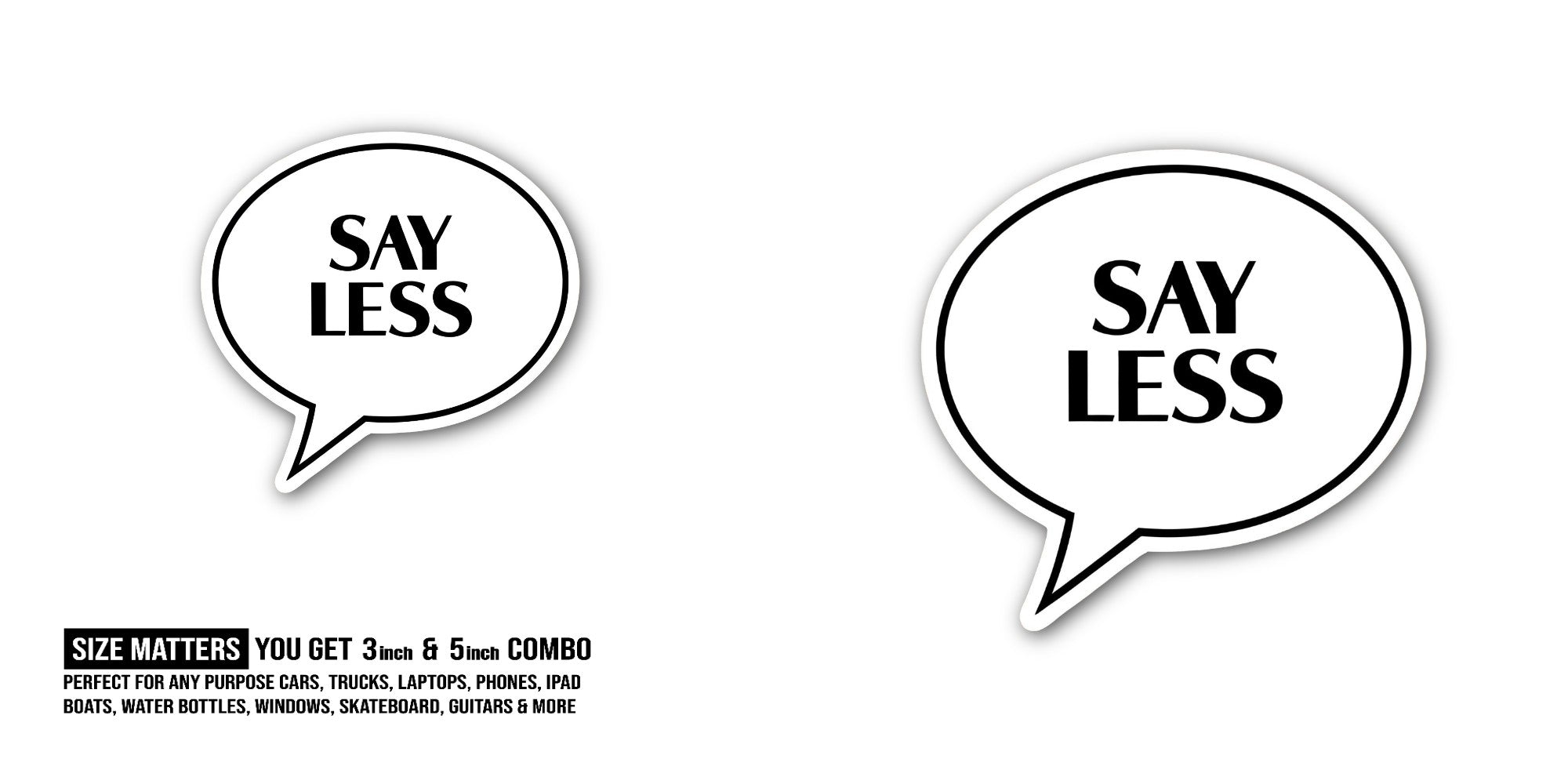 SAY LESS Sticker, Waterproof Vinyl Decal Sticker Indoor Or Outdoor 2 (Pieces) 3" and 5"