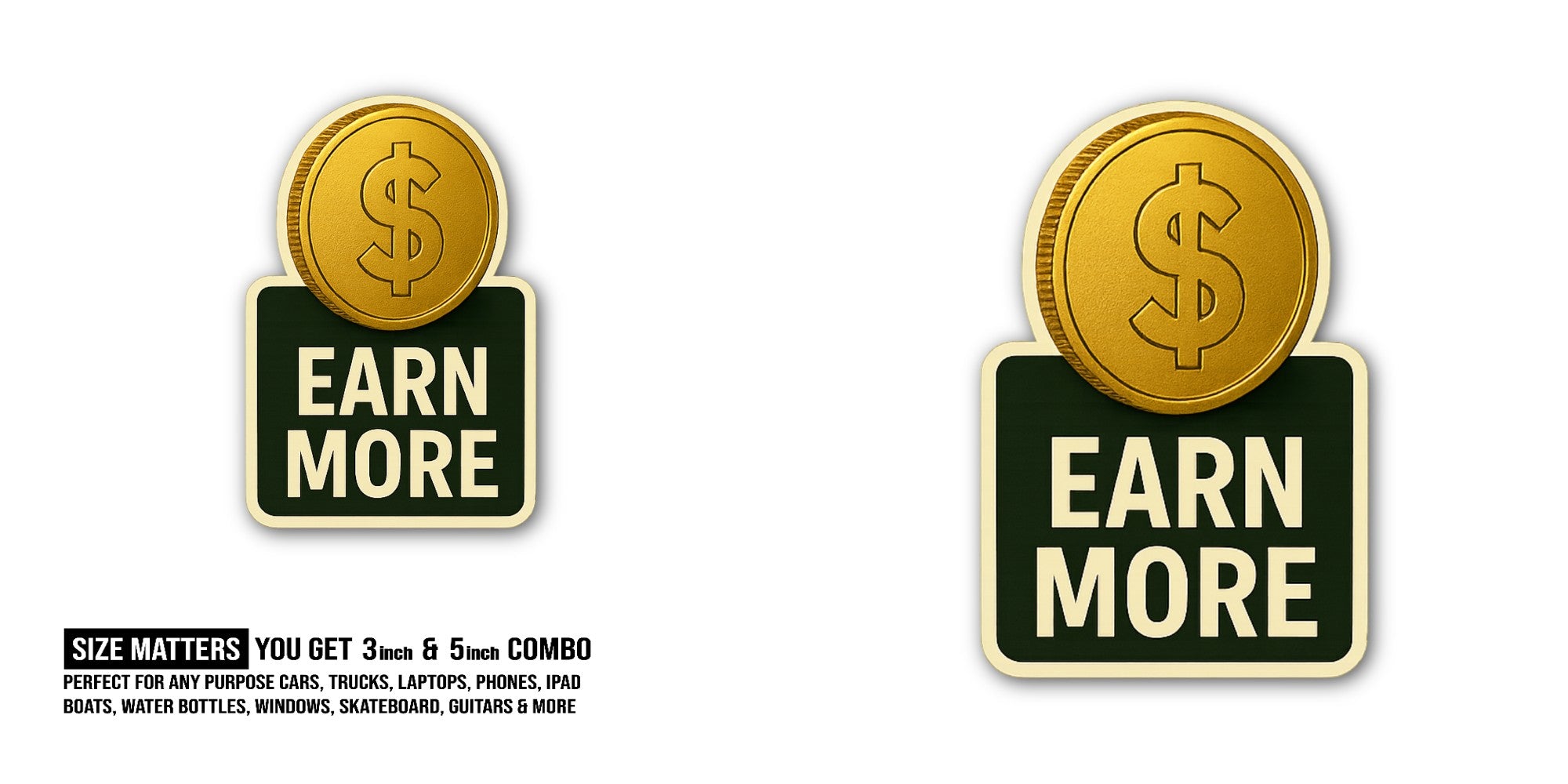Earn More Money Sticker, Waterproof Vinyl Decal Sticker Indoor Or Outdoor 2 (Pieces) 3" and 5"