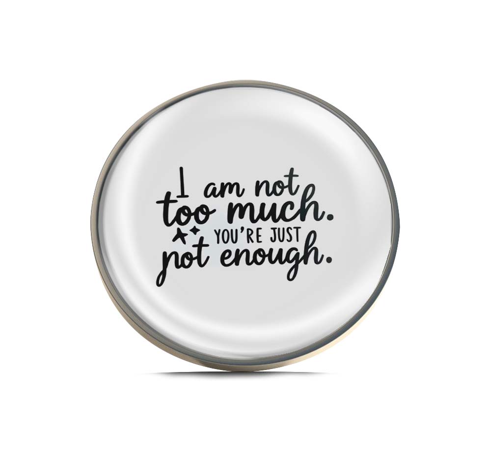 I am not too much. You're Just Not Enough Limited Edition Lapel Pin Exclusive Metal Brooch Badge Accessories For Backpack, Clothes, Hats | Cute Gifts and Collectibles