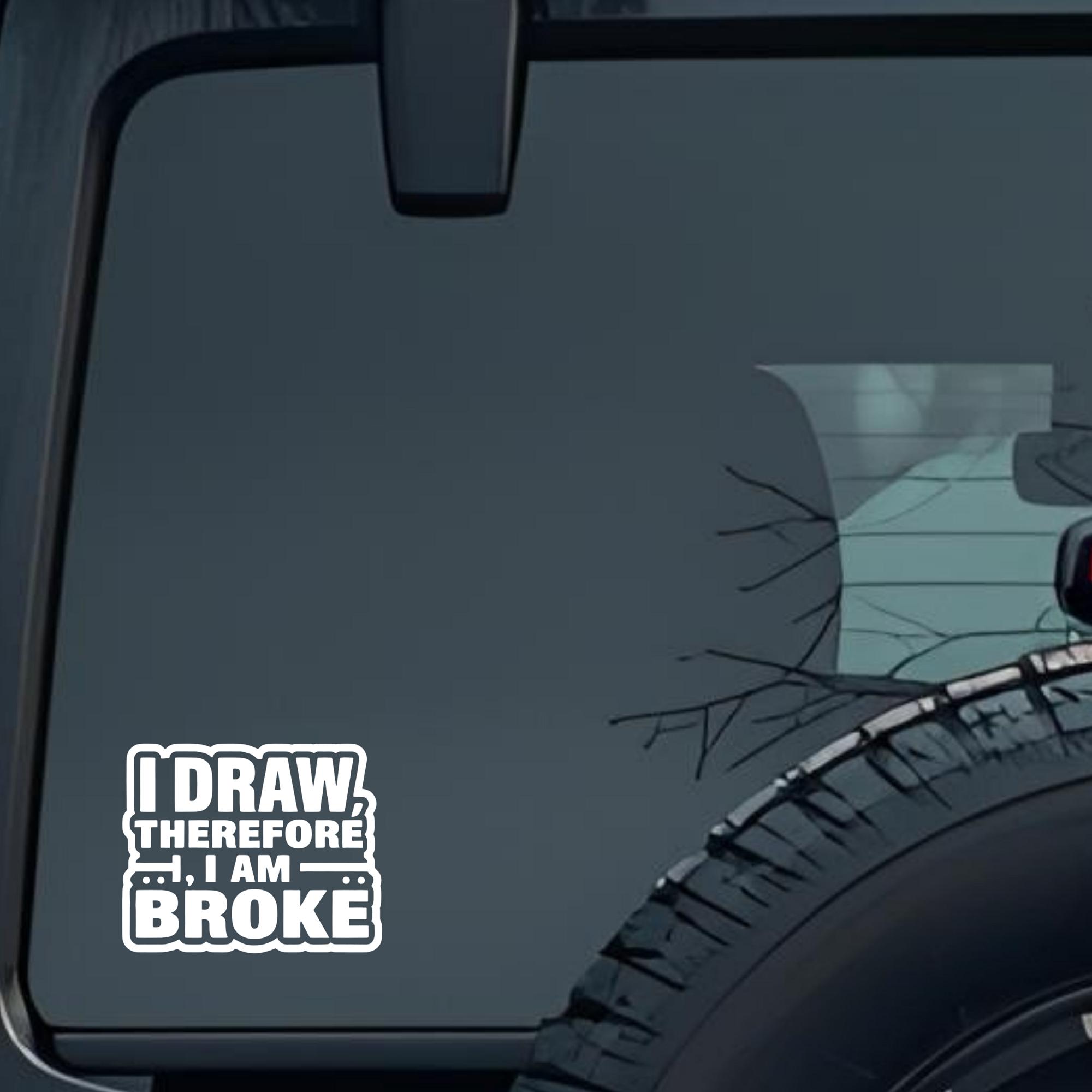 I Draw Therefore, I Am Broke Large 6 inch Premium Decal Sticker For Car Bumper Window Rear Windshiel