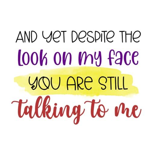 Inspirational Quote And Yet Despite The Look On My Face You Are Still Talking To Me Motivational Sticker Vinyl Decal Motivation Stickers- 5" Vinyl Sticker Waterproof