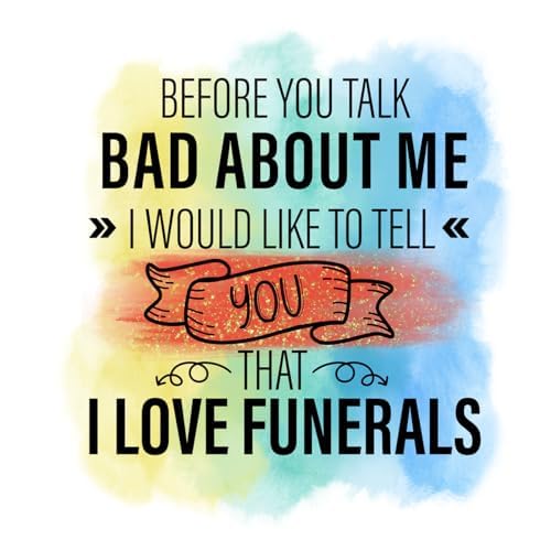 Inspirational Quote "Before You Talk Bad About Me I Would Like To Tell You That I Love Funerals" Motivational Sticker Vinyl Decal Motivation Stickers- 5" Vinyl Sticker Waterproof