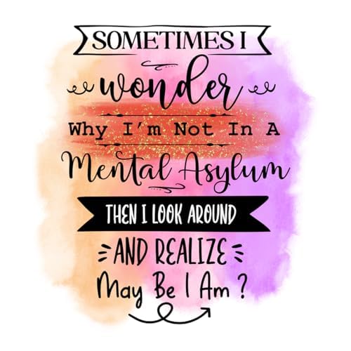 Inspirational Quote "Sometimes I wonder Why I'm Not In A Mental Asylum Then I Look Around And Realize May Be I Am?" Motivational Sticker Vinyl Decal Motivation Stickers- 5" Vinyl Sticker Waterproof