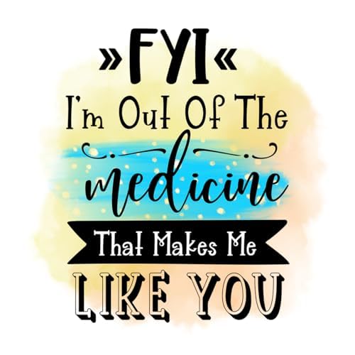 Inspirational Quote "FYI I'm Out Of The Medicine That Makes Me Like You" Motivational Sticker Vinyl Decal Motivation Stickers- 5" Vinyl Sticker Waterproof