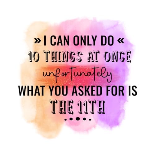 Inspirational Quote "I Can Only Do 10 Things At Once Unfortunately What You Asked For Is The 11TH" Motivational Sticker Vinyl Decal Motivation Stickers- 5" Vinyl Sticker Waterproof