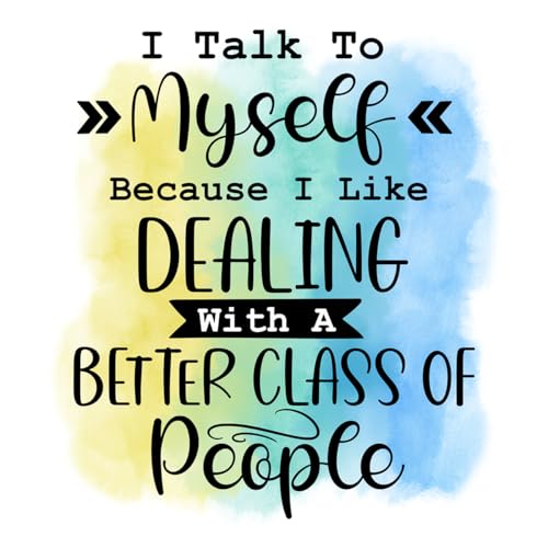 Inspirational Quote "I Talk To Myself Because I Like Dealing With A Better Class Of People" Motivational Sticker Vinyl Decal Motivation Stickers- 5" Vinyl Sticker Waterproof