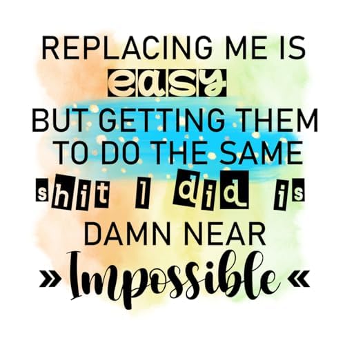 Inspirational Quote "Replacing Me Is Easy But Getting Them To Do The Same Shit I Did Is Damn Near Impossible" Motivational Sticker Vinyl Decal Motivation Stickers- 5" Vinyl Sticker Waterproof