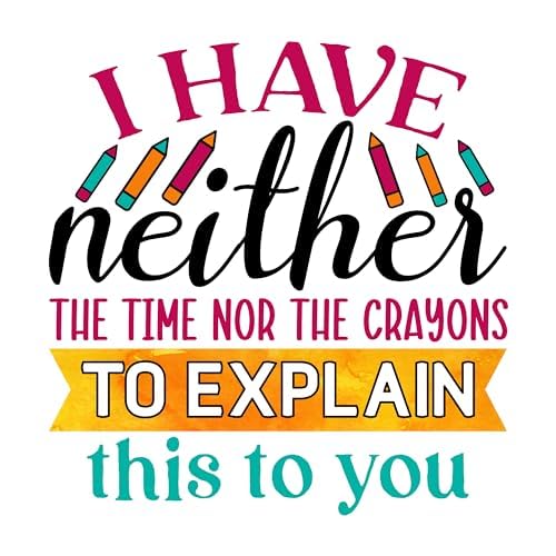 Inspirational Quote "I Have Neither The Time Nor The Crayons To Explain This To You" Motivational Sticker Vinyl Decal Motivation Stickers- 5" Vinyl Sticker Waterproof