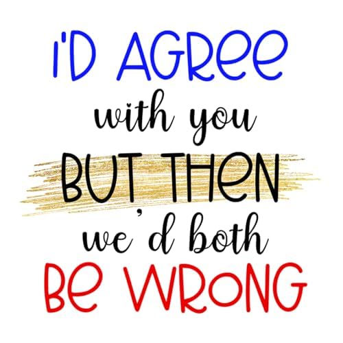 Inspirational Quote "I'D Agree With You But Then We'd Both Be Wrong" Motivational Sticker Vinyl Decal Motivation Stickers- 5" Vinyl Sticker Waterproof